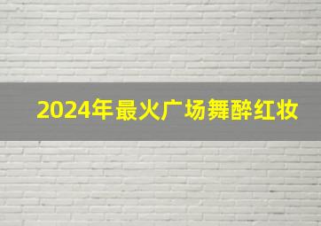 2024年最火广场舞醉红妆