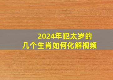 2024年犯太岁的几个生肖如何化解视频