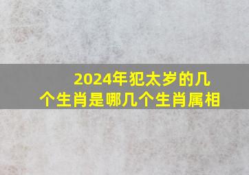 2024年犯太岁的几个生肖是哪几个生肖属相