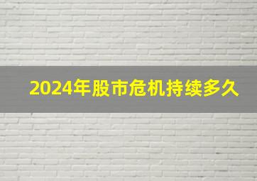 2024年股市危机持续多久