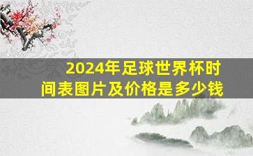 2024年足球世界杯时间表图片及价格是多少钱