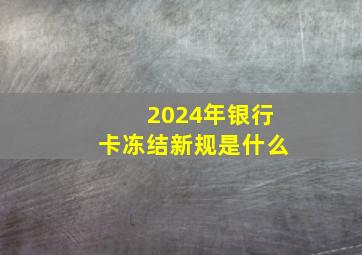 2024年银行卡冻结新规是什么