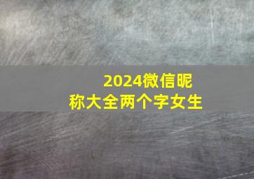 2024微信昵称大全两个字女生