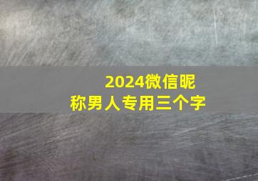 2024微信昵称男人专用三个字