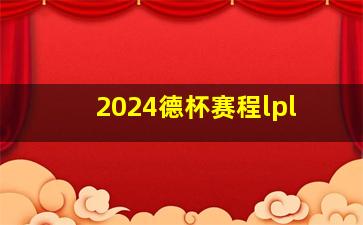 2024德杯赛程lpl