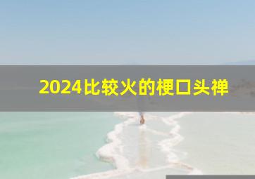 2024比较火的梗口头禅