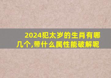 2024犯太岁的生肖有哪几个,带什么属性能破解呢