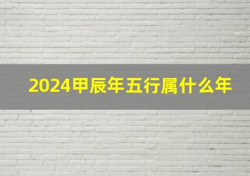 2024甲辰年五行属什么年