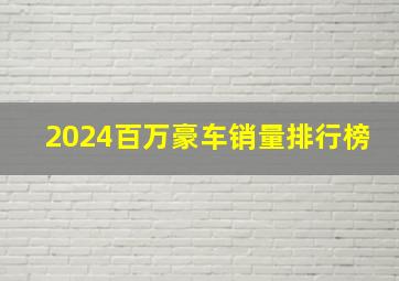 2024百万豪车销量排行榜