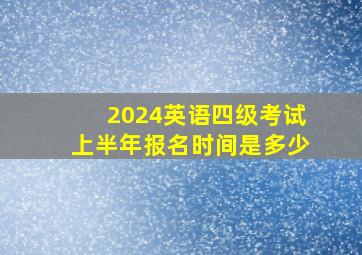 2024英语四级考试上半年报名时间是多少