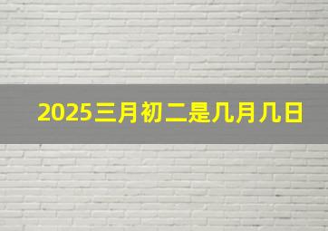 2025三月初二是几月几日