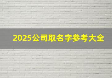 2025公司取名字参考大全