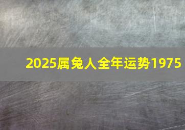 2025属兔人全年运势1975