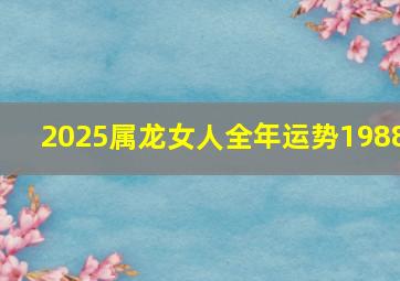 2025属龙女人全年运势1988