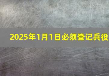 2025年1月1日必须登记兵役