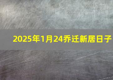 2025年1月24乔迁新居日子