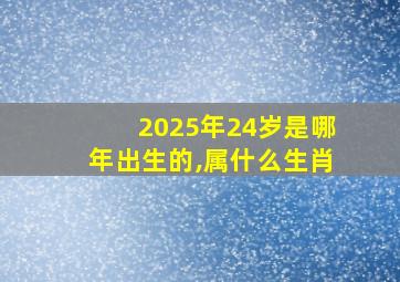 2025年24岁是哪年出生的,属什么生肖