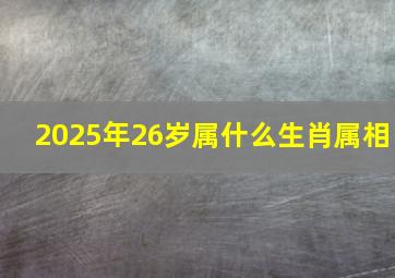 2025年26岁属什么生肖属相