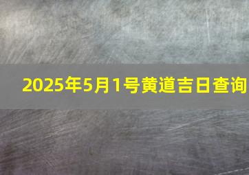 2025年5月1号黄道吉日查询