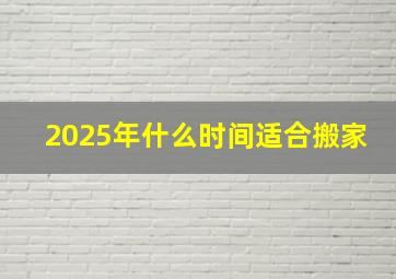 2025年什么时间适合搬家