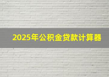 2025年公积金贷款计算器