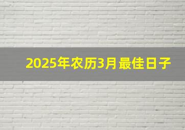 2025年农历3月最佳日子