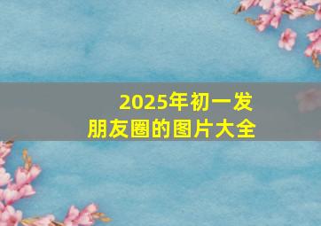 2025年初一发朋友圈的图片大全