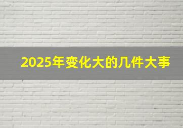 2025年变化大的几件大事