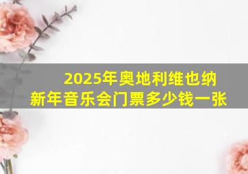 2025年奥地利维也纳新年音乐会门票多少钱一张