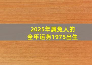 2025年属兔人的全年运势1975出生