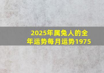 2025年属兔人的全年运势每月运势1975