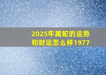 2025年属蛇的运势和财运怎么样1977