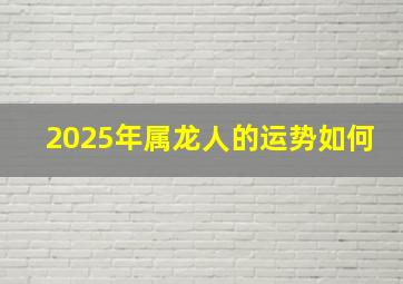 2025年属龙人的运势如何