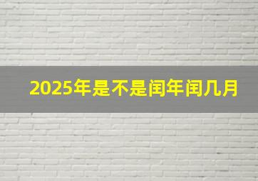 2025年是不是闰年闰几月