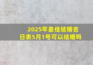 2025年最佳结婚吉日表5月1号可以结婚吗