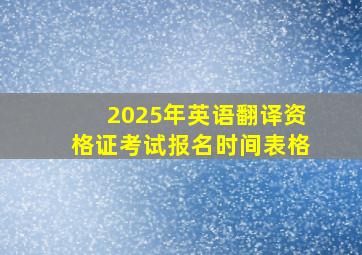 2025年英语翻译资格证考试报名时间表格