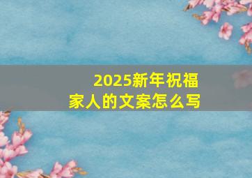 2025新年祝福家人的文案怎么写