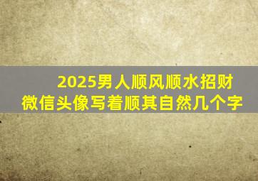 2025男人顺风顺水招财微信头像写着顺其自然几个字