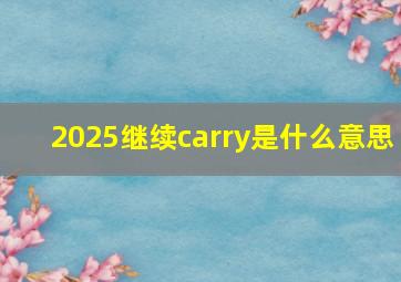 2025继续carry是什么意思