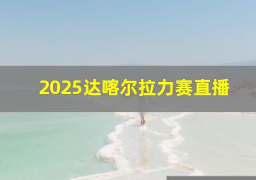 2025达喀尔拉力赛直播