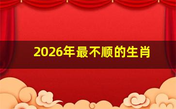 2026年最不顺的生肖