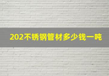 202不锈钢管材多少钱一吨