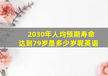 2030年人均预期寿命达到79岁是多少岁呢英语