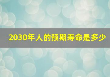 2030年人的预期寿命是多少