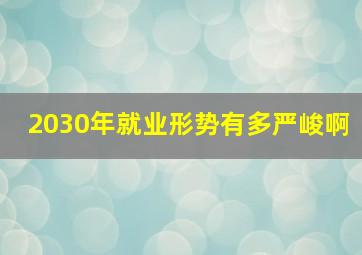 2030年就业形势有多严峻啊