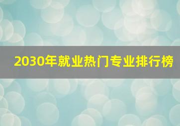 2030年就业热门专业排行榜