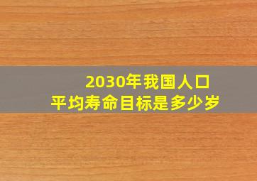 2030年我国人口平均寿命目标是多少岁