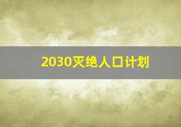 2030灭绝人口计划