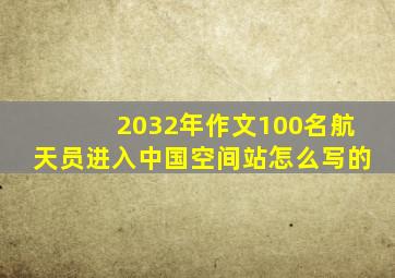 2032年作文100名航天员进入中国空间站怎么写的