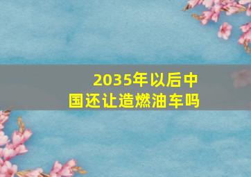 2035年以后中国还让造燃油车吗